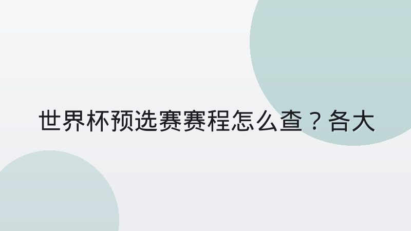 世界杯预选赛赛程怎么查？各大洲赛制与赛程表阅读指南